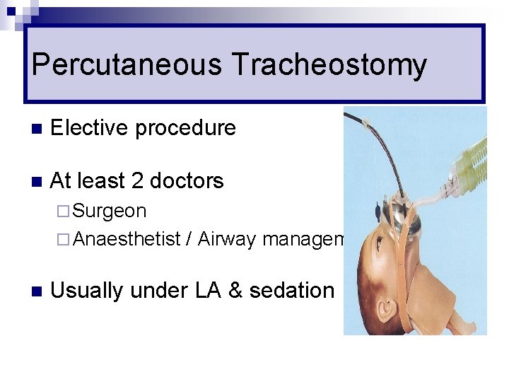 Percutaneous Tracheostomy n Elective procedure n At least 2 doctors ¨ Surgeon ¨ Anaesthetist