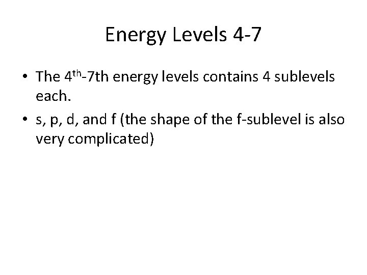 Energy Levels 4 -7 • The 4 th-7 th energy levels contains 4 sublevels