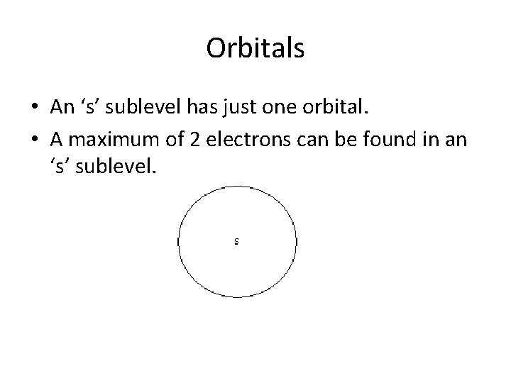 Orbitals • An ‘s’ sublevel has just one orbital. • A maximum of 2