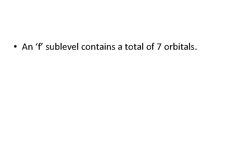  • An ‘f’ sublevel contains a total of 7 orbitals. 