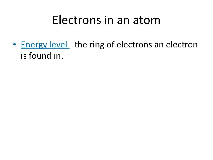 Electrons in an atom • Energy level - the ring of electrons an electron