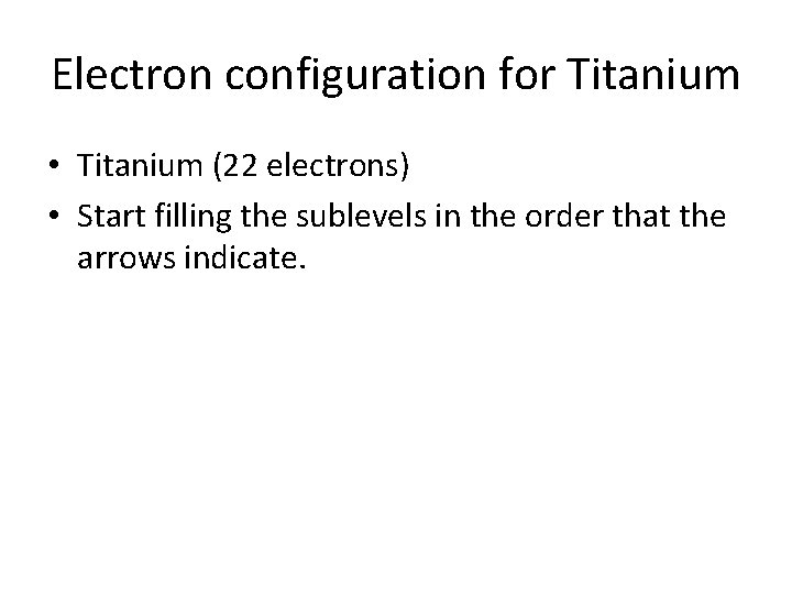 Electron configuration for Titanium • Titanium (22 electrons) • Start filling the sublevels in