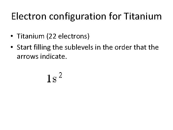 Electron configuration for Titanium • Titanium (22 electrons) • Start filling the sublevels in