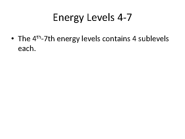 Energy Levels 4 -7 • The 4 th-7 th energy levels contains 4 sublevels