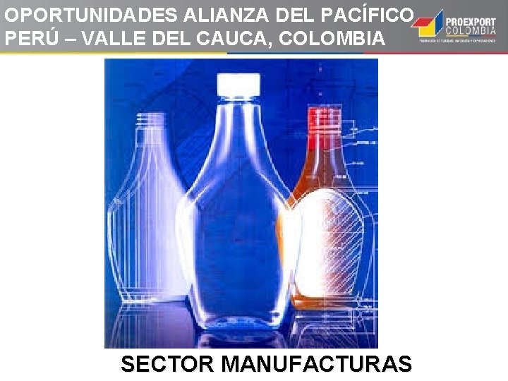 OPORTUNIDADES ALIANZA DEL PACÍFICO PERÚ – VALLE DEL CAUCA, COLOMBIA SECTOR MANUFACTURAS OPORTUNIDADES ALIANZA DEL PACÍFICO PERÚ – VALLE DEL CAUCA, COLOMBIA SECTOR MANUFACTURAS