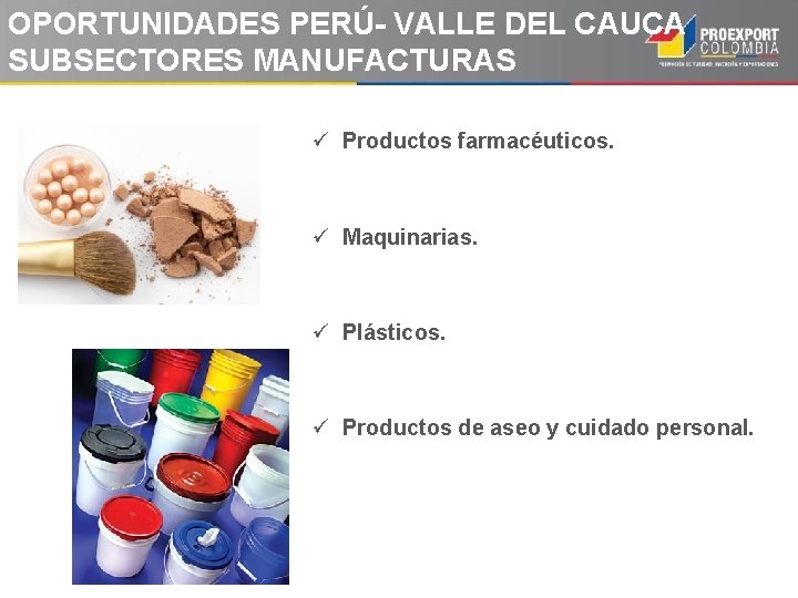 OPORTUNIDADES PERÚ- VALLE DEL CAUCA SUBSECTORES MANUFACTURAS ü Productos farmacéuticos. ü Maquinarias. ü Plásticos. OPORTUNIDADES PERÚ- VALLE DEL CAUCA SUBSECTORES MANUFACTURAS ü Productos farmacéuticos. ü Maquinarias. ü Plásticos.