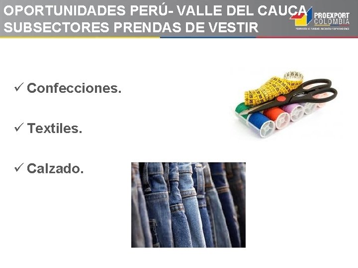 OPORTUNIDADES PERÚ- VALLE DEL CAUCA SUBSECTORES PRENDAS DE VESTIR ü Confecciones. ü Textiles. ü OPORTUNIDADES PERÚ- VALLE DEL CAUCA SUBSECTORES PRENDAS DE VESTIR ü Confecciones. ü Textiles. ü
