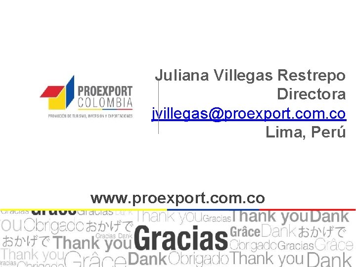 Juliana Villegas Restrepo Directora jvillegas@proexport. com. co Lima, Perú www. proexport. com. co Juliana Villegas Restrepo Directora jvillegas@proexport. com. co Lima, Perú www. proexport. com. co