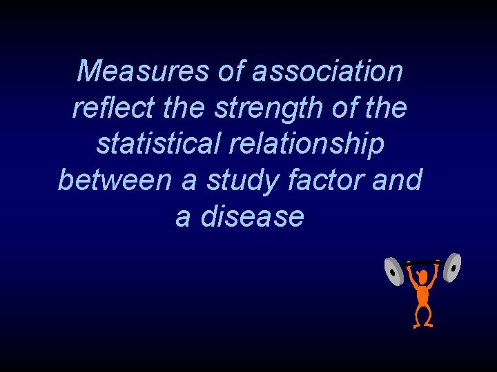 Measures of association reflect the strength of the statistical relationship between a study factor