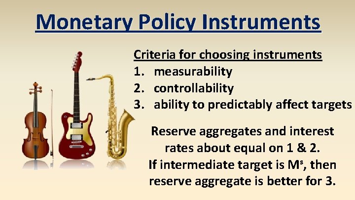 Monetary Policy Instruments Criteria for choosing instruments 1. measurability 2. controllability 3. ability to