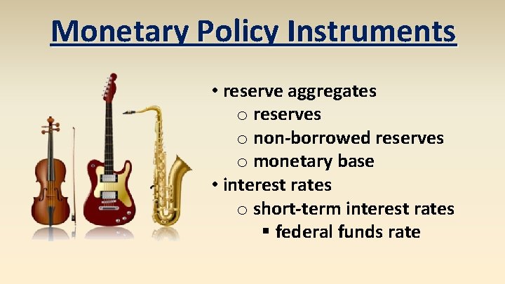 Monetary Policy Instruments • reserve aggregates o reserves o non-borrowed reserves o monetary base