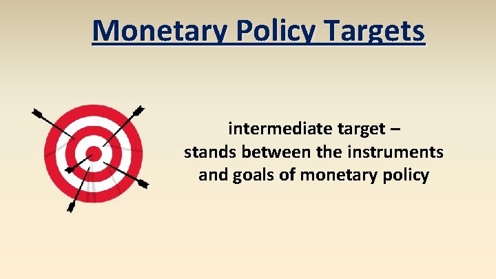 Monetary Policy Targets intermediate target – stands between the instruments and goals of monetary