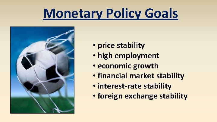 Monetary Policy Goals • price stability • high employment • economic growth • financial