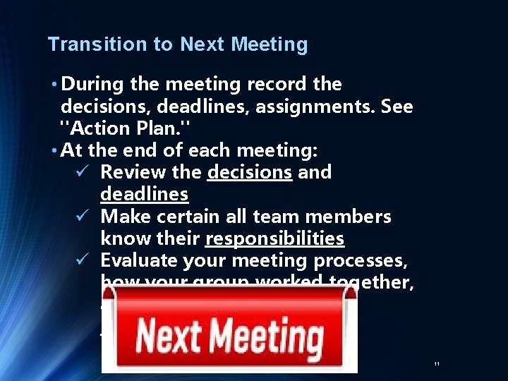 Transition to Next Meeting • During the meeting record the decisions, deadlines, assignments. See