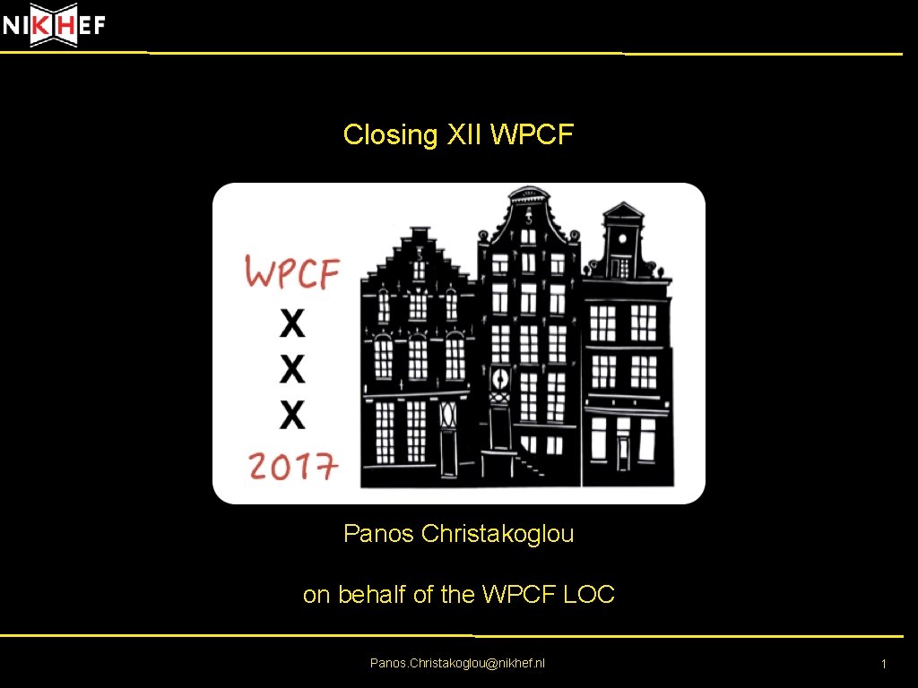 Closing XII WPCF Panos Christakoglou on behalf of the WPCF LOC Panos. Christakoglou@nikhef. nl