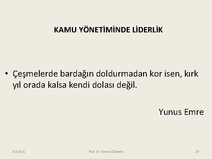 KAMU YÖNETİMİNDE LİDERLİK • Çeşmelerde bardağın doldurmadan kor isen, kırk yıl orada kalsa kendi