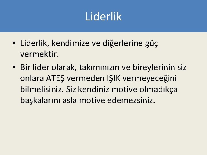 Liderlik • Liderlik, kendimize ve diğerlerine güç vermektir. • Bir lider olarak, takımınızın ve