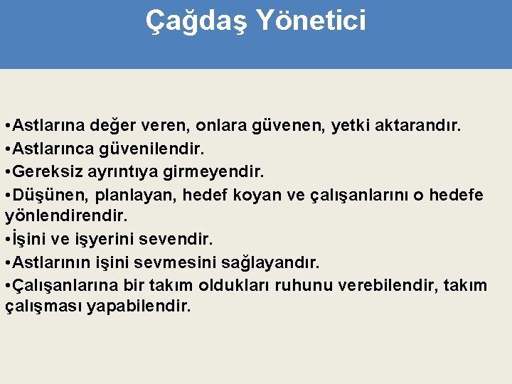 Çağdaş Yönetici • Astlarına değer veren, onlara güvenen, yetki aktarandır. • Astlarınca güvenilendir. •