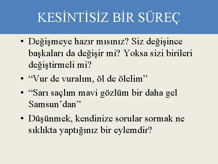 KESİNTİSİZ BİR SÜREÇ • Değişmeye hazır mısınız? Siz değişince başkaları da değişir mi? Yoksa