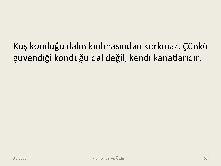 Kuş konduğu dalın kırılmasından korkmaz. Çünkü güvendiği konduğu dal değil, kendi kanatlarıdır. 3. 3.