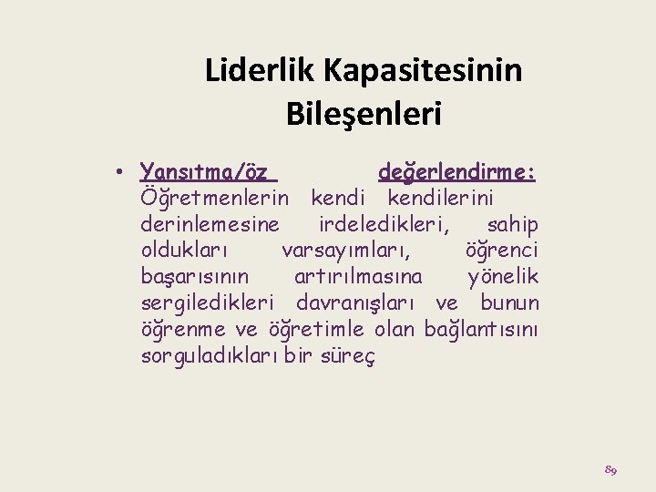 Liderlik Kapasitesinin Bileşenleri • Yansıtma/öz değerlendirme: Öğretmenlerin kendilerini derinlemesine irdeledikleri, sahip oldukları varsayımları, öğrenci