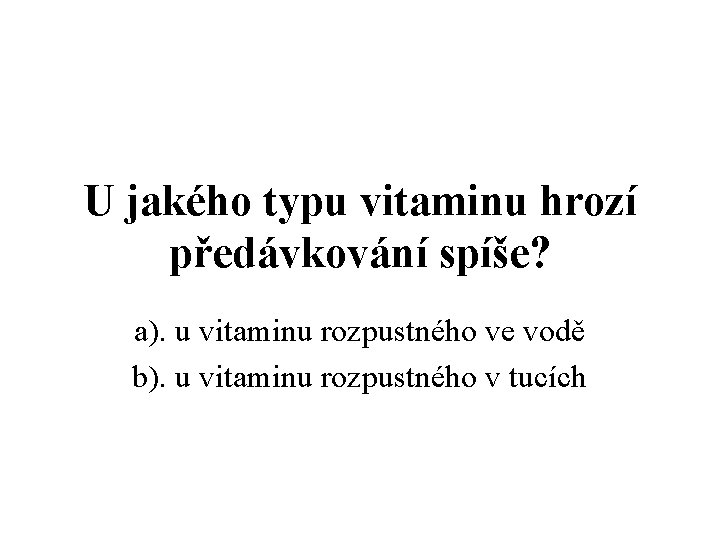 U jakého typu vitaminu hrozí předávkování spíše? a). u vitaminu rozpustného ve vodě b).