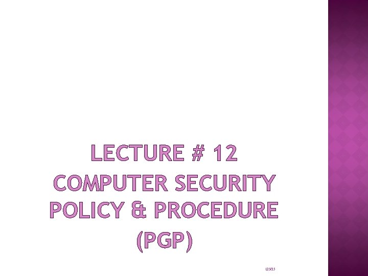 LECTURE # 12 COMPUTER SECURITY POLICY & PROCEDURE (PGP) 125/25 