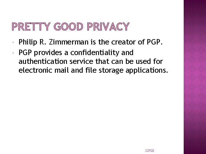 PRETTY GOOD PRIVACY Philip R. Zimmerman is the creator of PGP provides a confidentiality