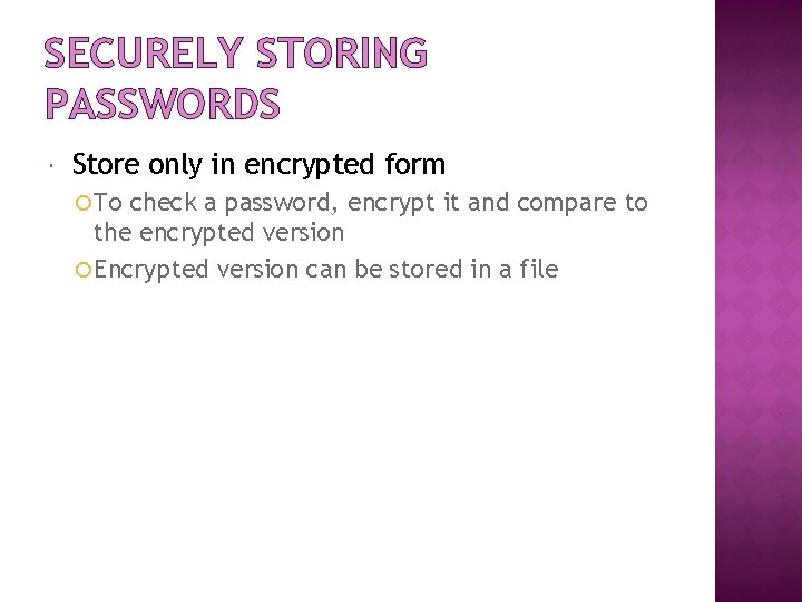 SECURELY STORING PASSWORDS Store only in encrypted form To check a password, encrypt it