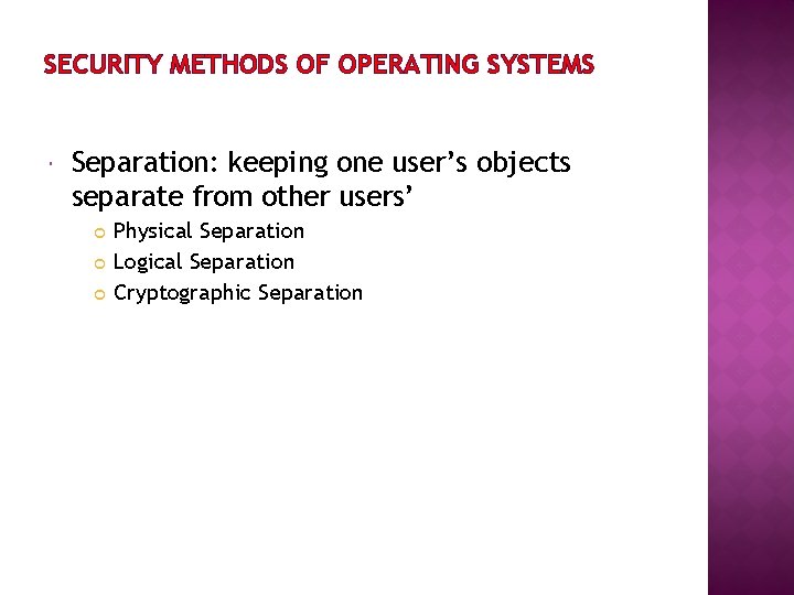 SECURITY METHODS OF OPERATING SYSTEMS Separation: keeping one user’s objects separate from other users’