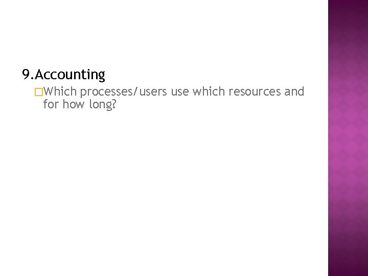 9. Accounting �Which processes/users use which resources and for how long? 