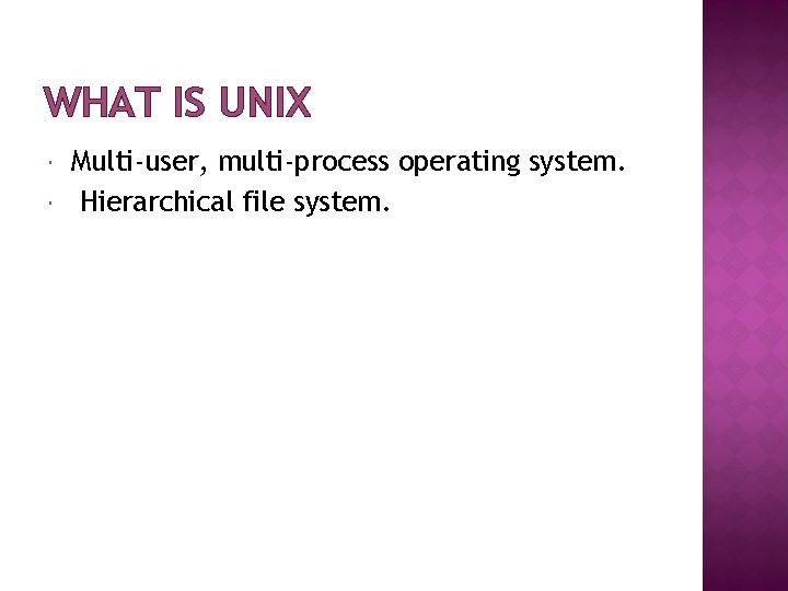 WHAT IS UNIX Multi-user, multi-process operating system. Hierarchical file system. 