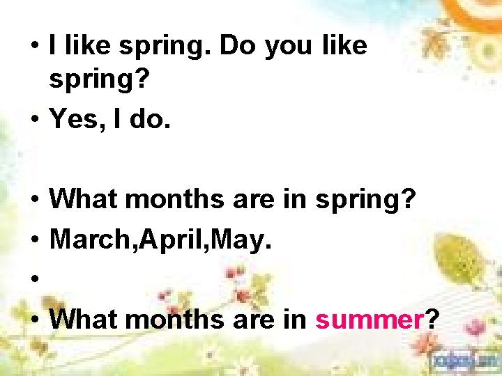  • I like spring. Do you like spring? • Yes, I do. •