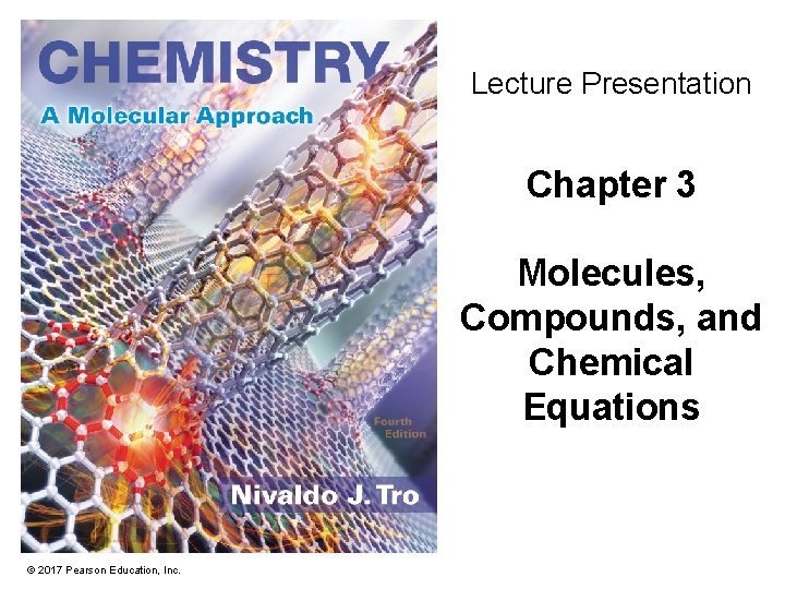 Lecture Presentation Chapter 3 Molecules, Compounds, and Chemical Equations © 2017 Pearson Education, Inc.