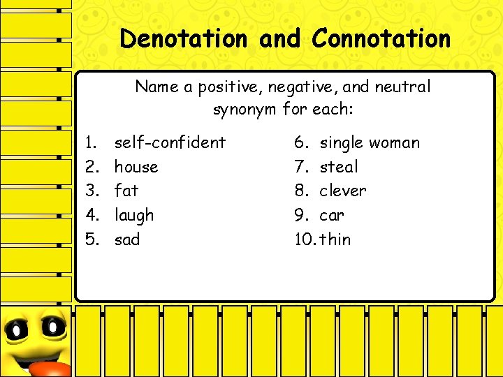 Denotation and Connotation Name a positive, negative, and neutral synonym for each: 1. 2.