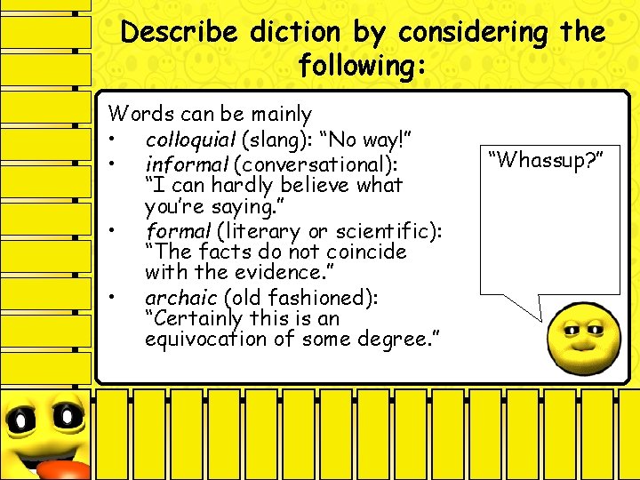 Describe diction by considering the following: Words can be mainly • colloquial (slang): “No