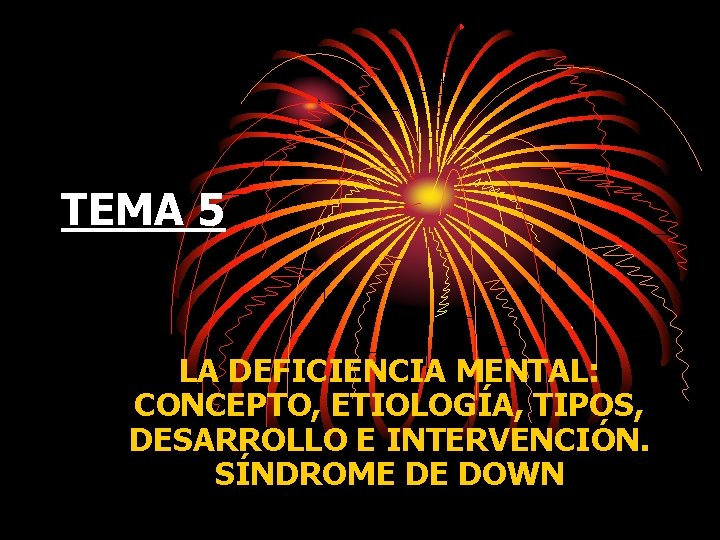 TEMA 5 LA DEFICIENCIA MENTAL: CONCEPTO, ETIOLOGÍA, TIPOS, DESARROLLO E INTERVENCIÓN. SÍNDROME DE DOWN