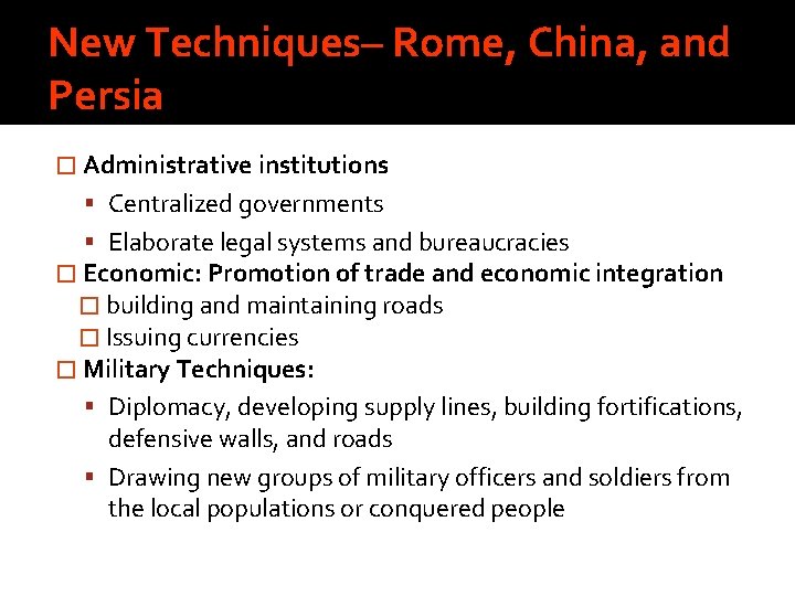 New Techniques– Rome, China, and Persia � Administrative institutions Centralized governments Elaborate legal systems
