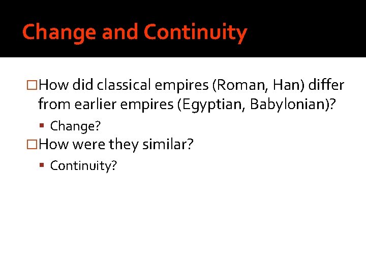 Change and Continuity �How did classical empires (Roman, Han) differ from earlier empires (Egyptian,