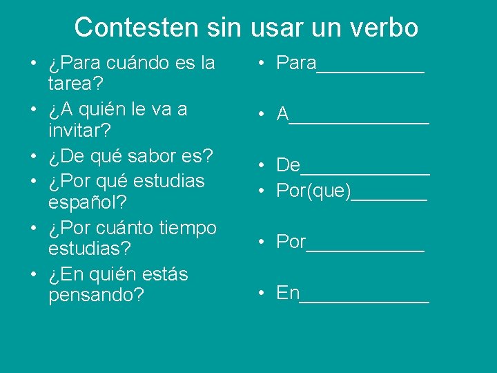 Contesten sin usar un verbo • ¿Para cuándo es la tarea? • ¿A quién