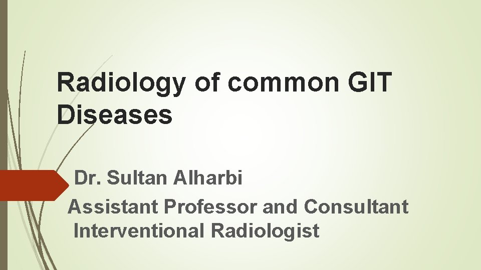 Radiology of common GIT Diseases Dr. Sultan Alharbi Assistant Professor and Consultant Interventional Radiologist