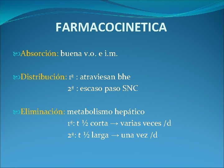FARMACOCINETICA Absorción: buena v. o. e i. m. Distribución: 1ª : atraviesan bhe 2ª