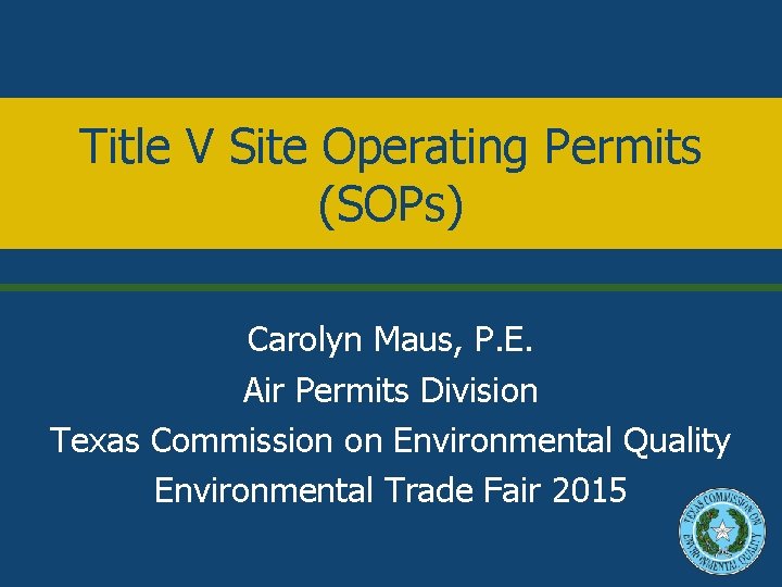 Title V Site Operating Permits (SOPs) Carolyn Maus, P. E. Air Permits Division Texas