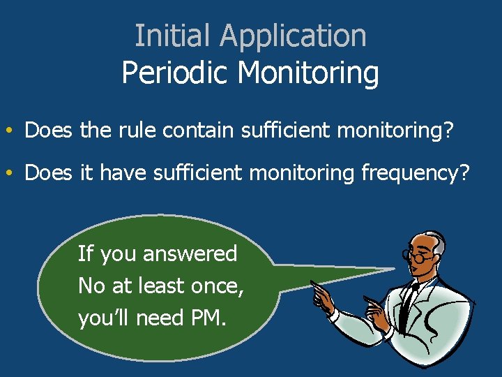 Initial Application Periodic Monitoring • Does the rule contain sufficient monitoring? • Does it
