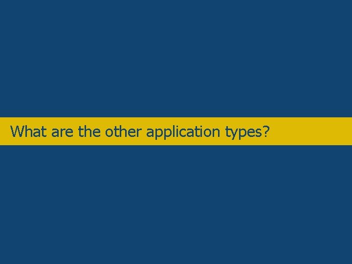 Overview • What are the other application types? 