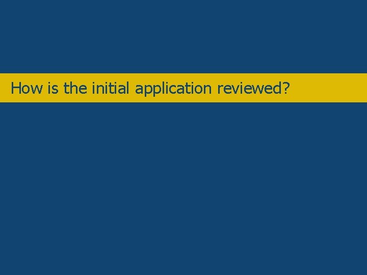 Overview • How is the initial application reviewed? 