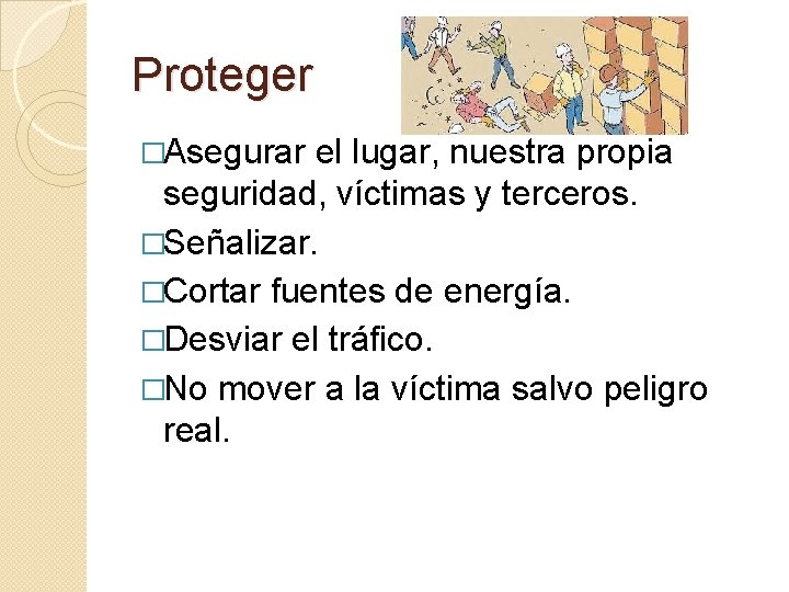 Proteger �Asegurar el lugar, nuestra propia seguridad, víctimas y terceros. �Señalizar. �Cortar fuentes de