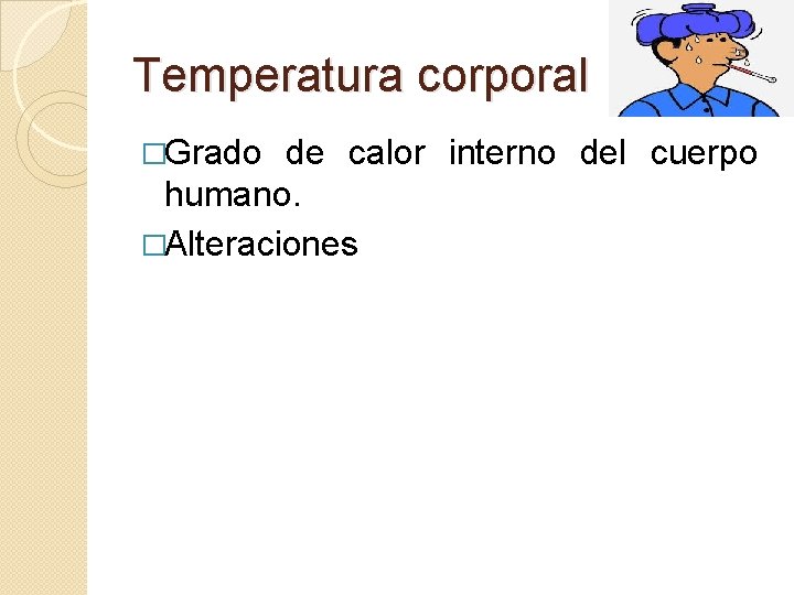 Temperatura corporal �Grado de calor interno del cuerpo humano. �Alteraciones 