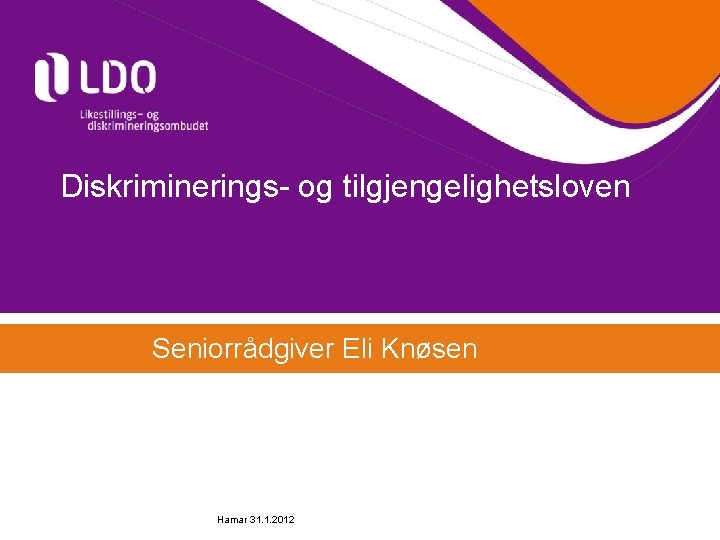 Diskriminerings- og tilgjengelighetsloven Seniorrådgiver Eli Knøsen Hamar 31. 1. 2012 