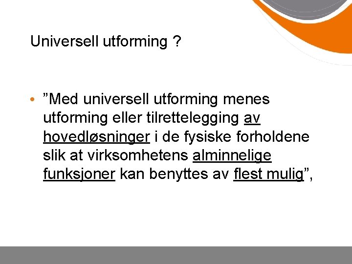 Universell utforming ? • ”Med universell utforming menes utforming eller tilrettelegging av hovedløsninger i